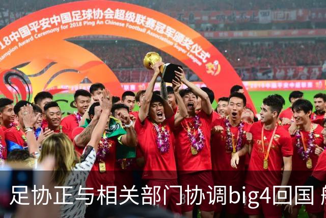 足协正与相关部门协调big4回国 航线申请仍在审批